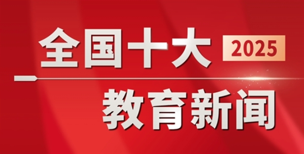重磅！2025年全国十大教育新闻揭晓